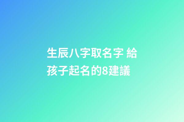 生辰八字取名字 給孩子起名的8建議